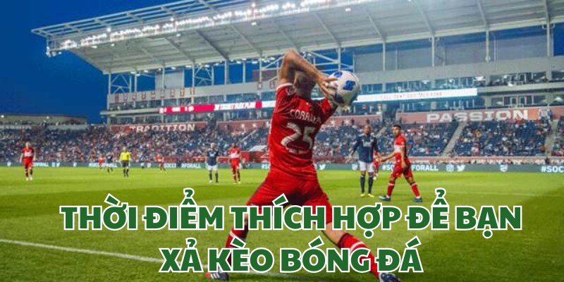 Thời điểm tốt nhất cho bạn xả kèo bóng đá