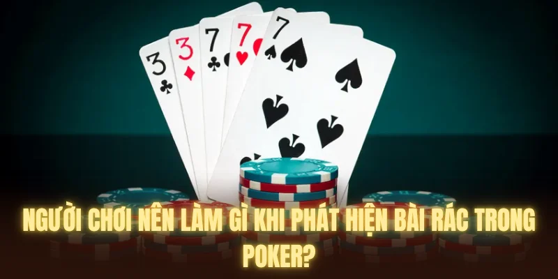 Người chơi nên làm gì khi phát hiện bài rác trong Poker?